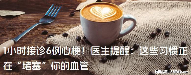 1小时接诊6例心梗！医生提醒：这些习惯正在“堵塞”你的血管 - 常德生活资讯 - 常德28生活网 changde.28life.com